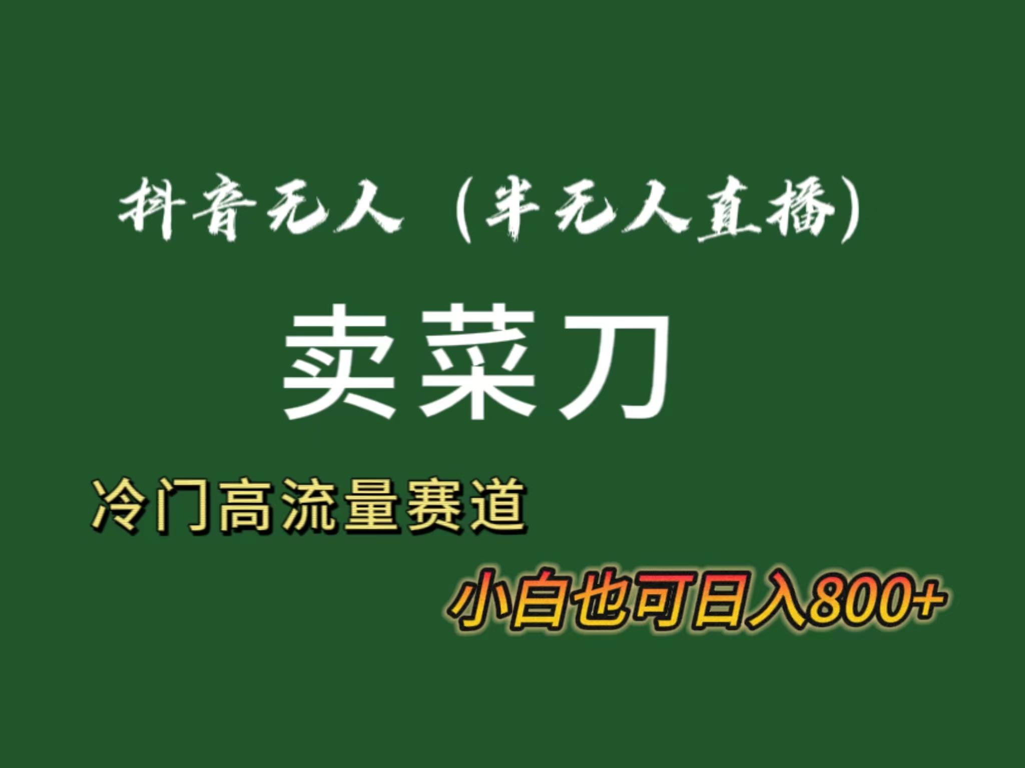 抖音无人(半无人)直播卖菜刀日入800+！冷门品流量大，全套教程+软件！-爱找项目网