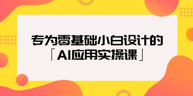 (9578期)专为零基础小白设计的「AI应用实操课」18节视频课-爱找项目网