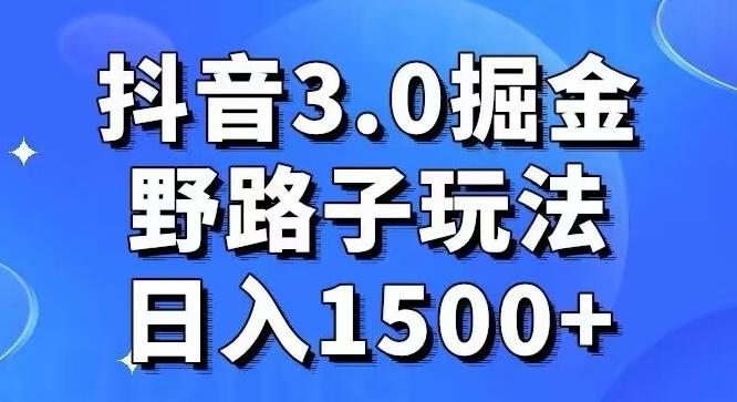 抖音3.0掘金，野路子玩法，实操日入1500+-爱找项目网