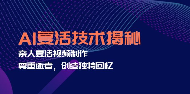AI复活技术揭秘：亲人复活视频制作，尊重逝者，创造独特回忆-爱找项目网