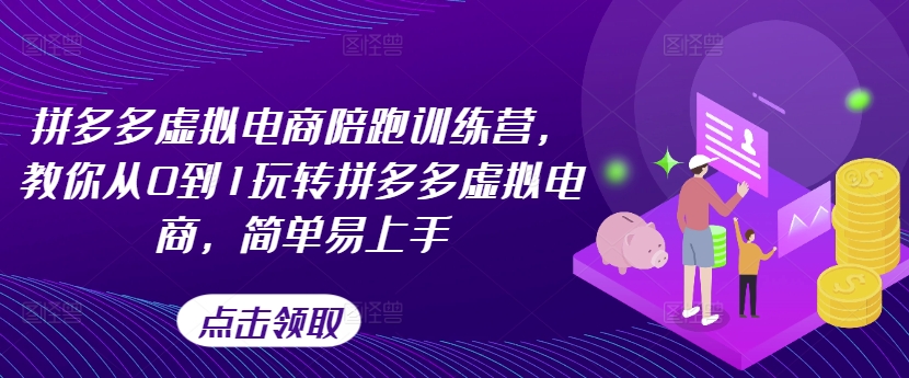 拼多多虚拟电商陪跑训练营，教你从0到1玩转拼多多虚拟电商，简单易上手(更新)-爱找项目网