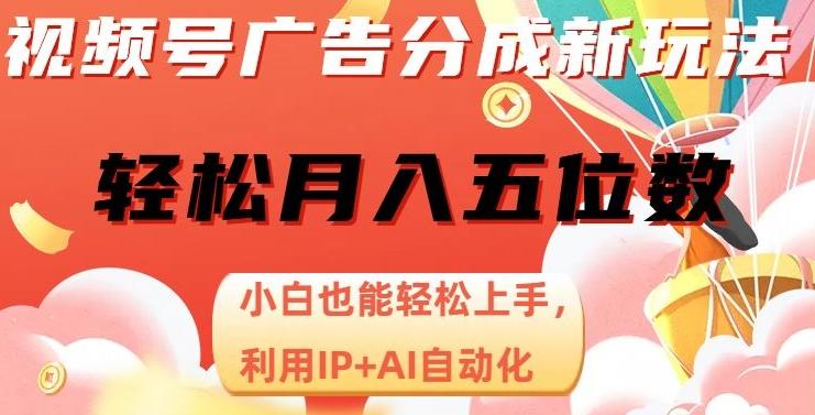 视频号广告分成新玩法，小白也能轻松上手，利用IP+AI自动化，轻松月入五位数【揭秘】-爱找项目网