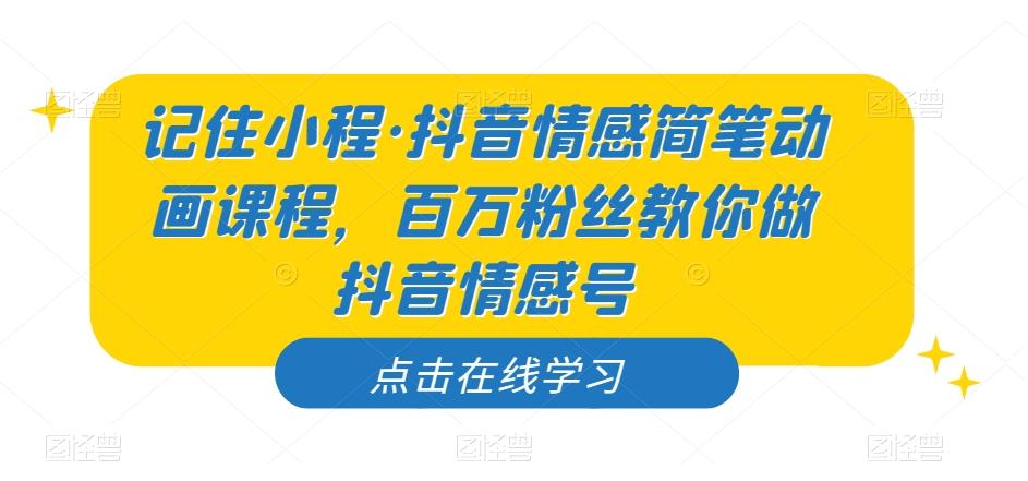 记住小程·抖音情感简笔动画课程，百万粉丝教你做抖音情感号-爱找项目网
