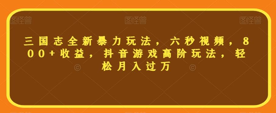 三国志全新暴力玩法，六秒视频，800+收益，抖音游戏高阶玩法，轻松月入过万【揭秘】-爱找项目网