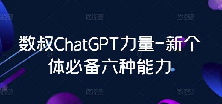 数叔ChatGPT力量-新个体必备六种能力-爱找项目网