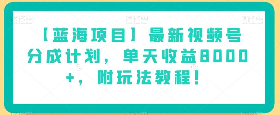 【蓝海项目】最新视频号分成计划，单天收益8000+，附玩法教程！-爱找项目网