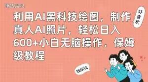利用AI黑科技绘图，制作真人AI照片，轻松日入600+小白无脑操作，保姆级教程【揭秘】-爱找项目网
