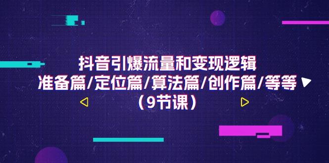 抖音引爆流量和变现逻辑，准备篇/定位篇/算法篇/创作篇/等等(9节课)-爱找项目网