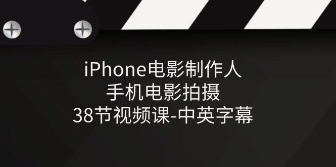 iPhone电影制作人-手机电影拍摄-38节视频课-中英字幕-爱找项目网