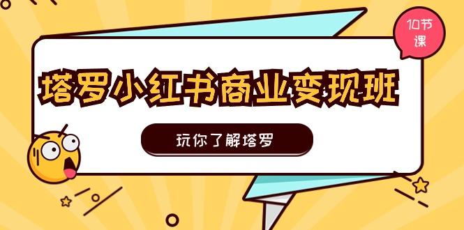 塔罗小红书商业变现实操班，玩你了解塔罗，玩转小红书塔罗变现(10节课-爱找项目网