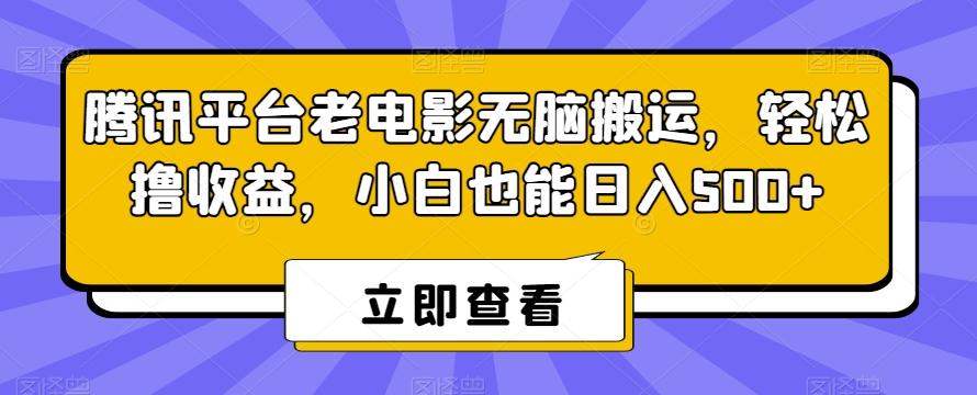 腾讯平台老电影无脑搬运，轻松撸收益，小白也能日入500+【揭秘】-爱找项目网