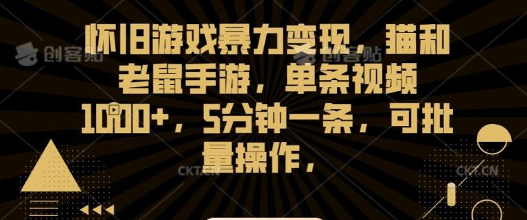 怀旧游戏暴力变现，猫和老鼠手游，单条视频1000+，5分钟一条，可批量操作【揭秘】-爱找项目网