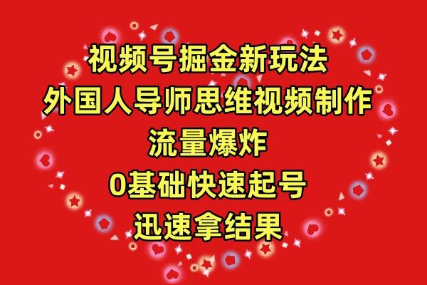 (9877期)视频号掘金新玩法，外国人导师思维视频制作，流量爆炸，0其础快速起号，…-爱找项目网