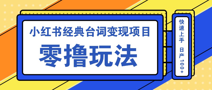 小红书经典台词变现项目，零撸玩法 快速上手 日产100+-爱找项目网