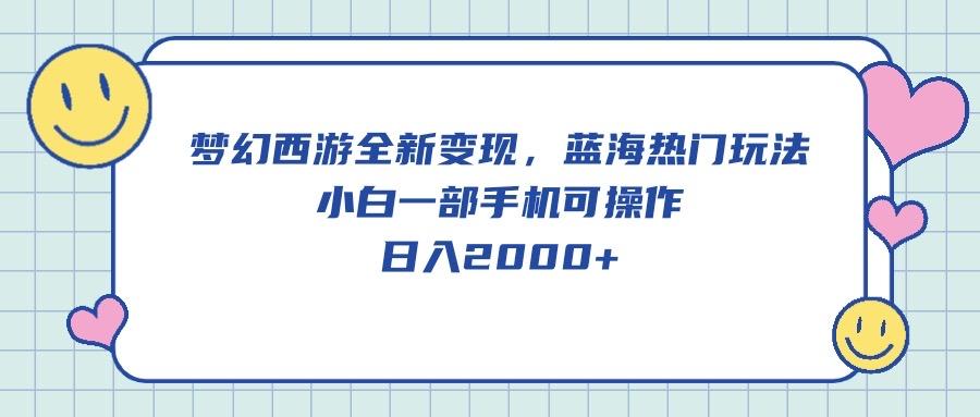 梦幻西游全新变现，蓝海热门玩法，小白一部手机可操作，日入2000+-爱找项目网