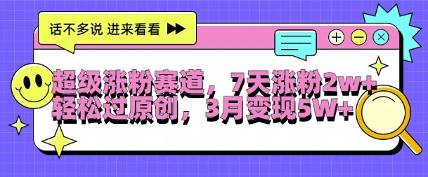 超级涨粉赛道，每天半小时，7天涨粉2W+，轻松过原创，三月变现5W+【揭秘】-爱找项目网