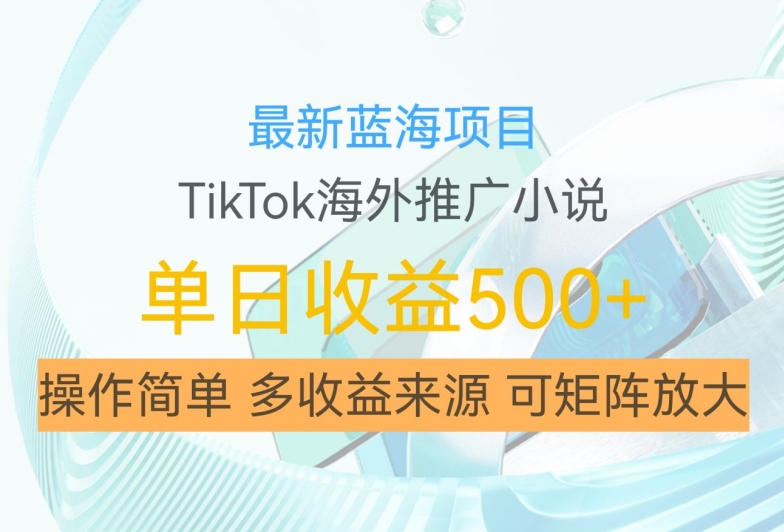 最新蓝海项目，利用tiktok海外推广小说赚钱佣金，简单易学，日入500+，可矩阵放大【揭秘】-爱找项目网