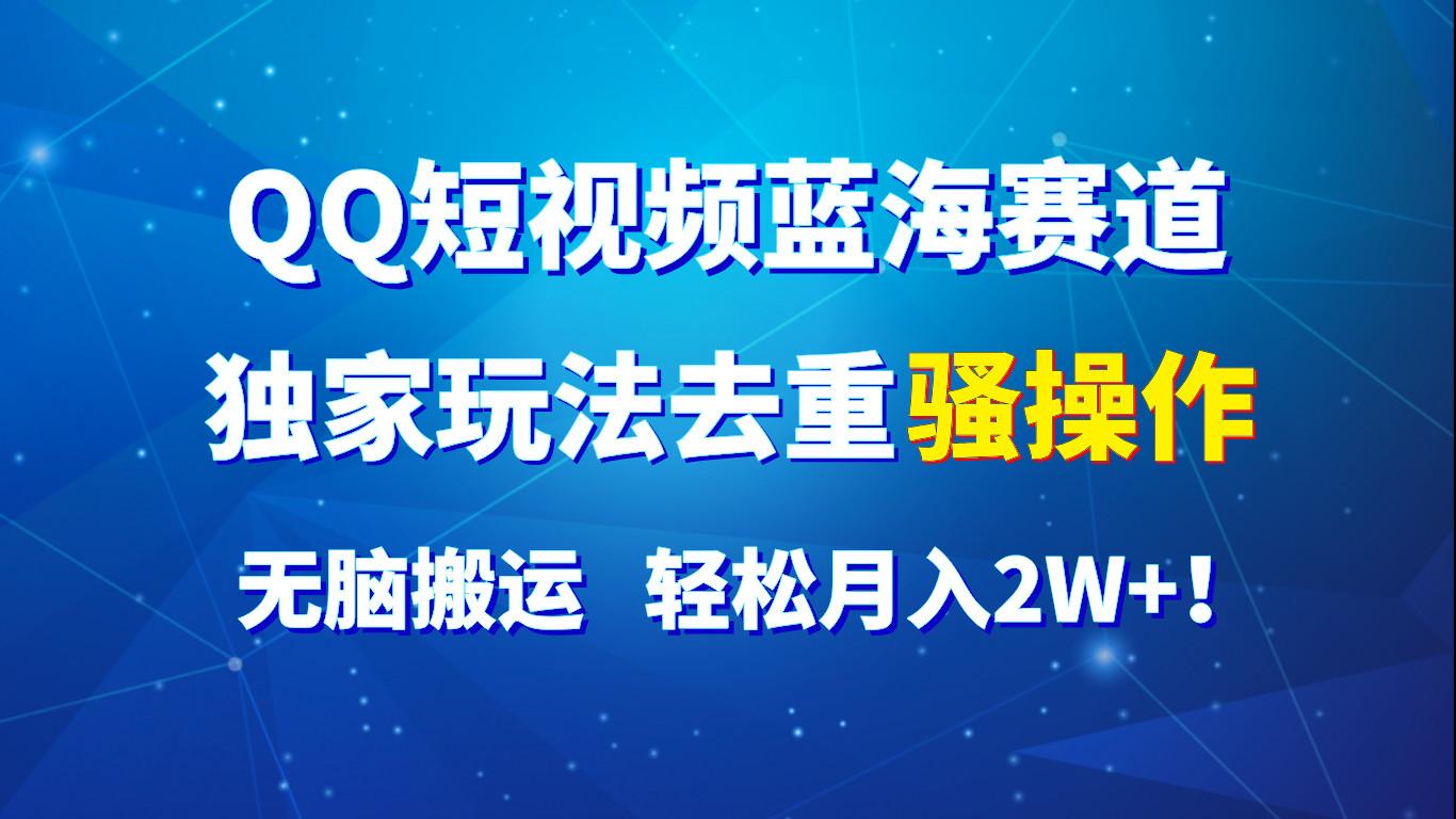 QQ短视频蓝海赛道，独家玩法去重骚操作，无脑搬运，轻松月入2W+！-爱找项目网
