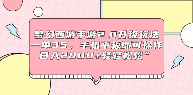 (9303期)梦幻西游手游2.0升级玩法，一单35，手机平板即可操作，日入2000+轻轻松松”-爱找项目网