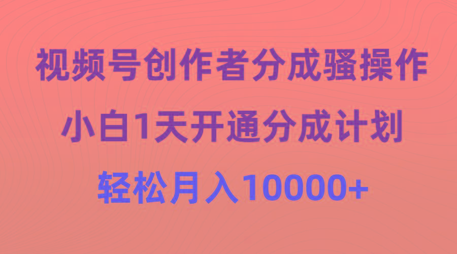 (9656期)视频号创作者分成骚操作，小白1天开通分成计划，轻松月入10000+-爱找项目网
