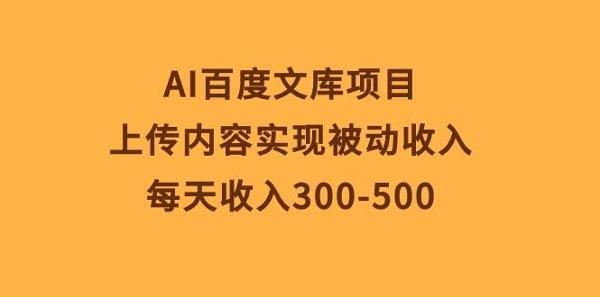 AI百度文库项目，上传内容实现被动收入，每天收入300-500-爱找项目网