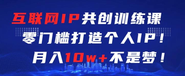 互联网IP共创训练课，零门槛零基础打造个人IP，月入10w+不是梦【揭秘】-爱找项目网