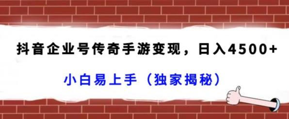 抖音企业号传奇手游变现，日入4500+，小白易上手（独家揭秘）-爱找项目网