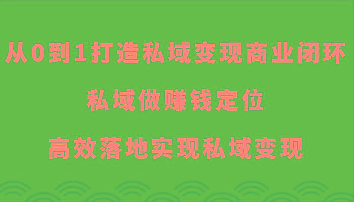 从0到1打造私域变现商业闭环-私域做赚钱定位，高效落地实现私域变现-爱找项目网