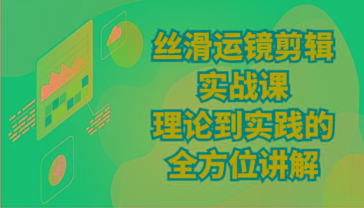 丝滑运镜剪辑实战课：理论到实践的全方位讲解(24节)-爱找项目网