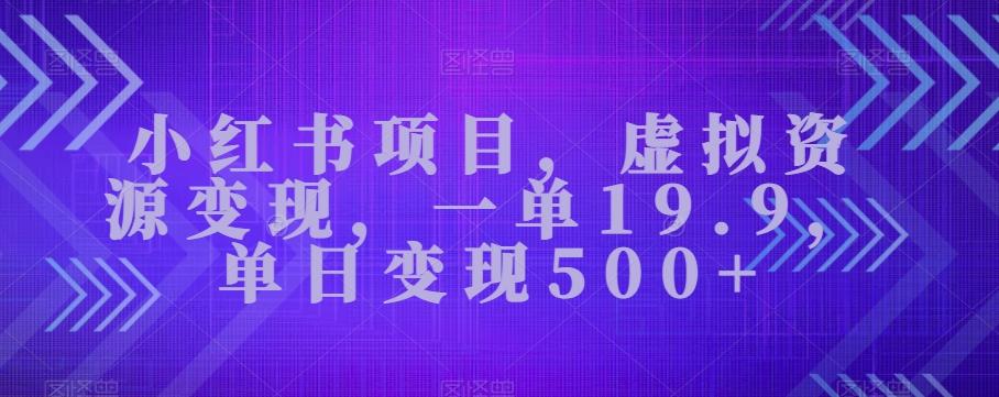 小红书项目，虚拟资源变现，一单19.9，单日变现500+-爱找项目网