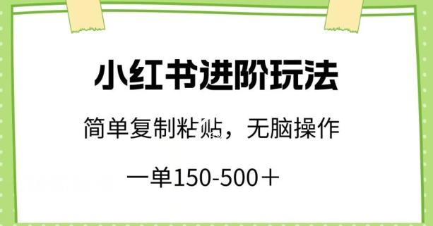 小红书进阶玩法，一单150-500+，简单复制粘贴，小白也能轻松上手【揭秘】-爱找项目网