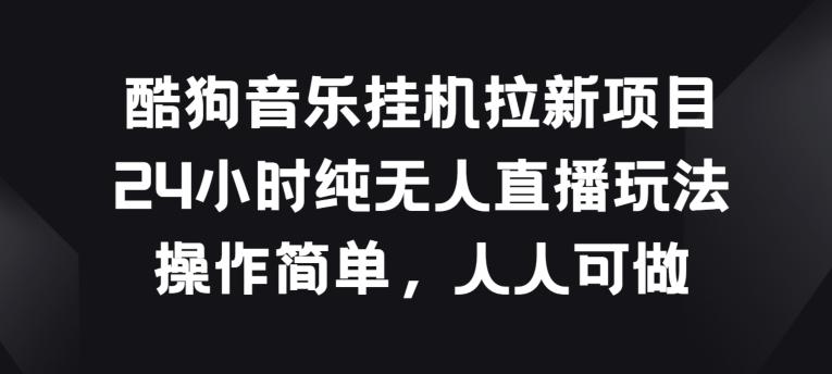 酷狗音乐挂JI拉新项目，24小时纯无人直播玩法，操作简单人人可做【揭秘】-爱找项目网
