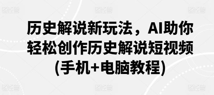 历史解说新玩法，AI助你轻松创作历史解说短视频(手机+电脑教程)-爱找项目网
