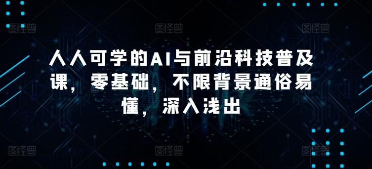 人人可学的AI与前沿科技普及课，零基础，不限背景通俗易懂，深入浅出-爱找项目网