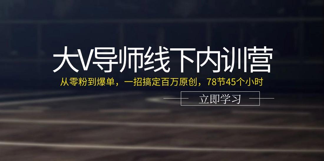大V导师线下内训营：从零粉到爆单，一招搞定百万原创(78节45个小时)-爱找项目网