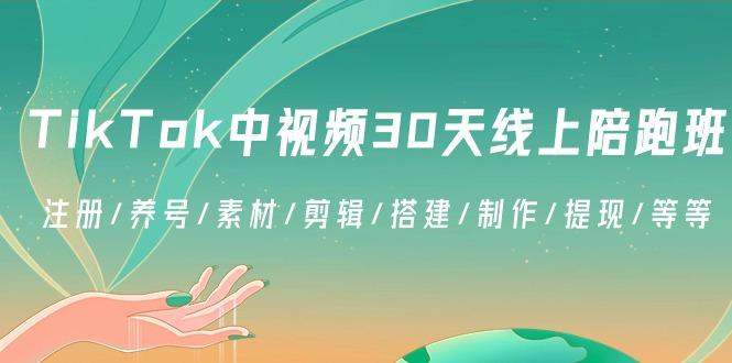 TikTok中视频-30天线上陪跑班：注册/养号/素材/剪辑/搭建/制作/提现/等等-爱找项目网