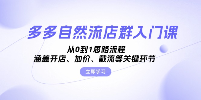 多多自然流店群入门课，从0到1思路流程，涵盖开店、加价、截流等关键环节-爱找项目网