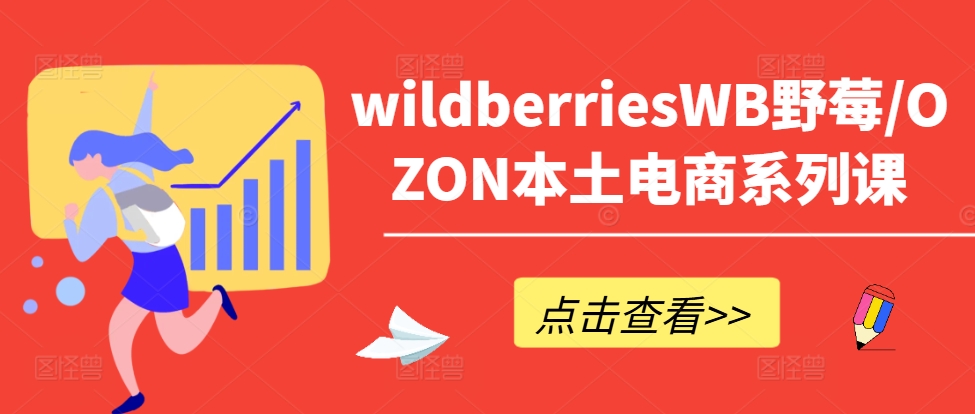 wildberriesWB野莓/OZON本土电商系列课，掌握WB产品优化，出单技巧和订单处理等-爱找项目网