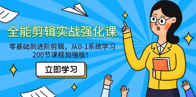 全能 剪辑实战强化课-零基础到进阶剪辑，从0-1系统学习，200节课程加强版！-爱找项目网