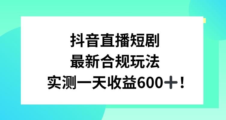 抖音直播短剧最新合规玩法，实测一天变现600+，教程+素材全解析【揭秘】-爱找项目网