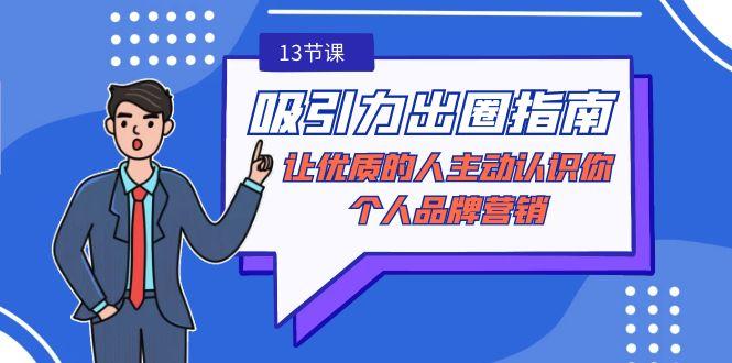 吸引力-出圈指南-让优质的人主动认识你-个人品牌营销(无水印-13节课)-爱找项目网