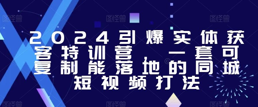 2024引爆实体获客特训营，​一套可复制能落地的同城短视频打法-爱找项目网