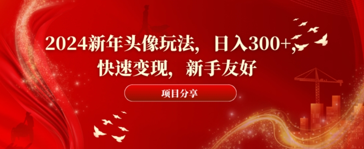 2024新年头像玩法，日入300+，快速变现，新手友好【揭秘】-爱找项目网