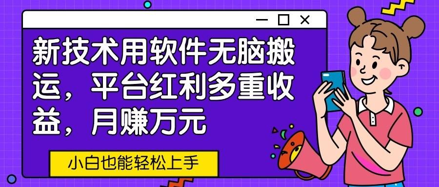 新技术用软件无脑搬运，平台红利多重收益，月赚万元，小白也能轻松上手-爱找项目网