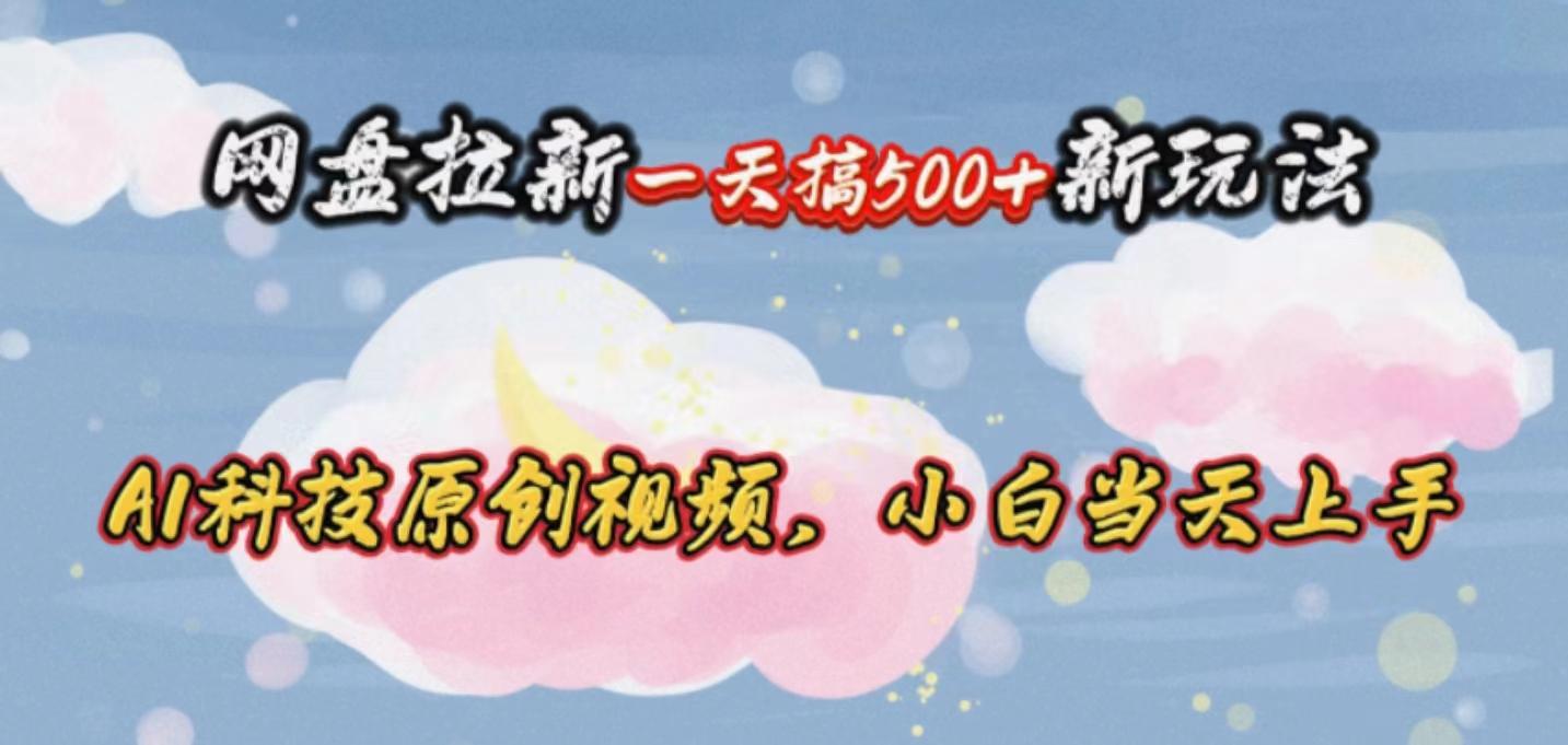 网盘拉新一天搞500新玩法，Ai科技原创视频，小白当天上手-爱找项目网