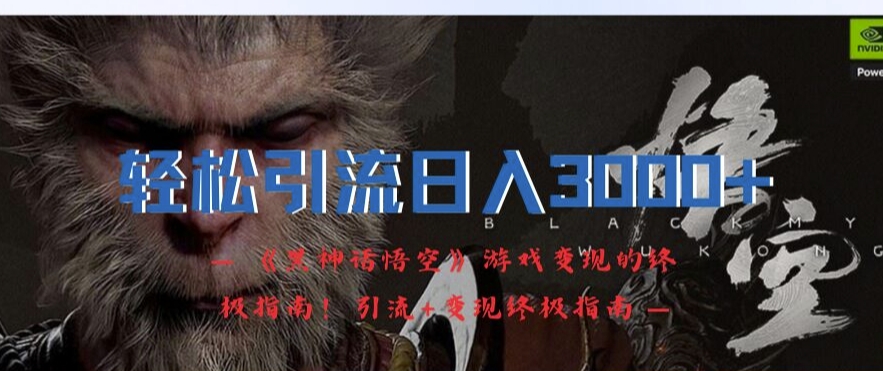 轻松引流日入3k，《黑神话悟空》游戏变现的终极指南!引流+变现终极指南-爱找项目网