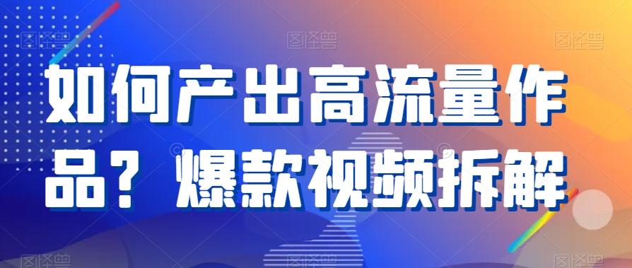 如何产出高流量作品？爆款视频拆解-爱找项目网