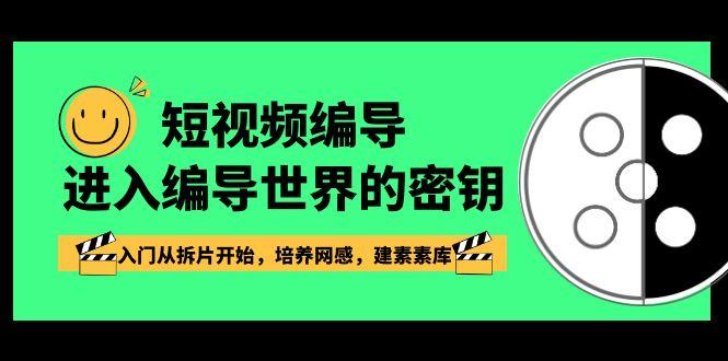 短视频编导，进入编导世界的密钥，入门从拆片开始，培养网感，建素素库-爱找项目网