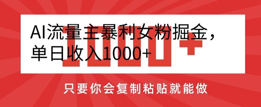 AI流量主暴利女粉掘金，单日收入1000+，只要你会复制粘贴就能做-爱找项目网