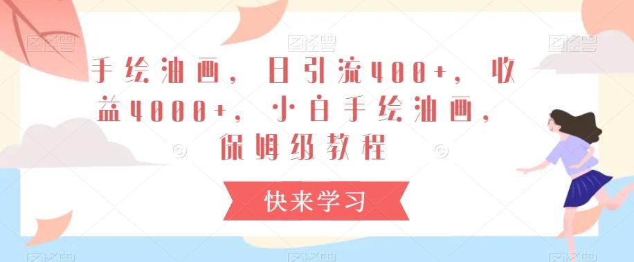 手绘油画，日引流400+，收益4000+，小白手绘油画，保姆级教程【揭秘】-爱找项目网